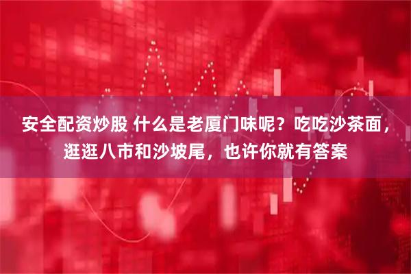 安全配资炒股 什么是老厦门味呢？吃吃沙茶面，逛逛八市和沙坡尾，也许你就有答案