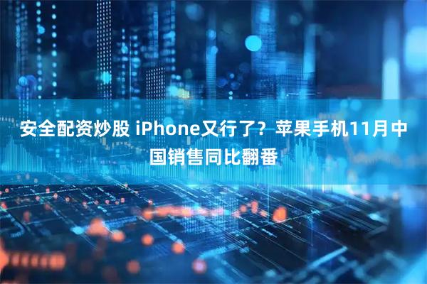 安全配资炒股 iPhone又行了？苹果手机11月中国销售同比翻番